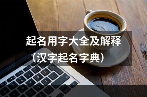 起名用字大全及解释（汉字起名字典）