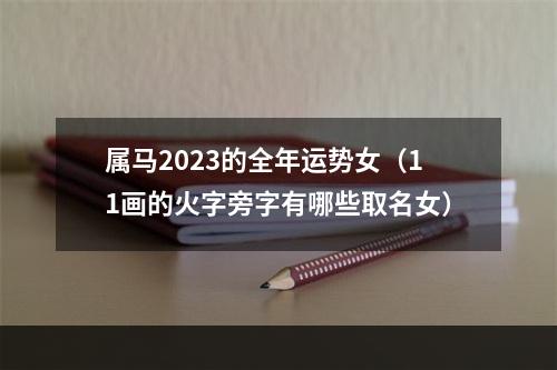 属马2023的全年运势女（11画的火字旁字有哪些取名女）