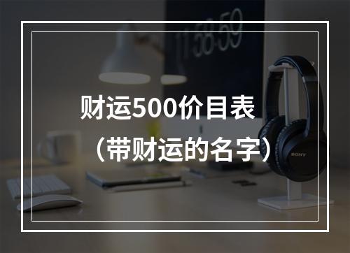 财运500价目表（带财运的名字）