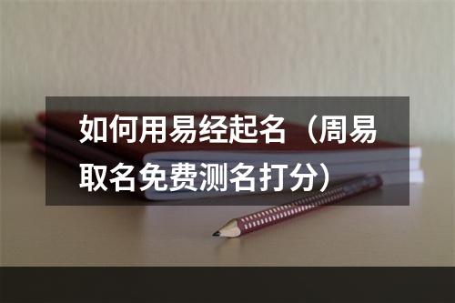 如何用易经起名（周易取名免费测名打分）
