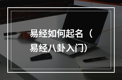 易经如何起名（易经八卦入门）