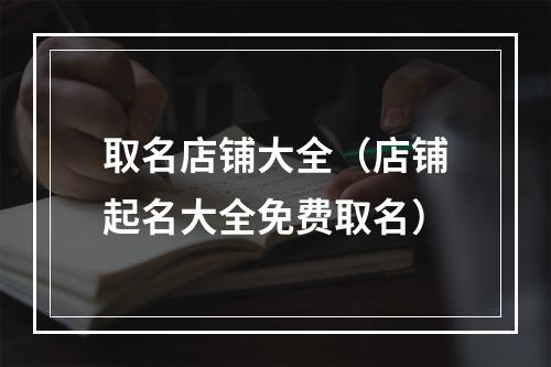 取名店铺大全（店铺起名大全免费取名）