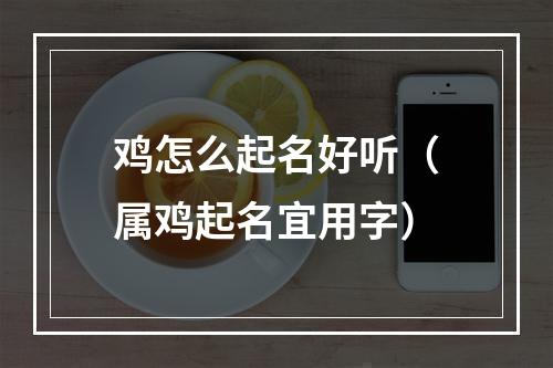 鸡怎么起名好听（属鸡起名宜用字）