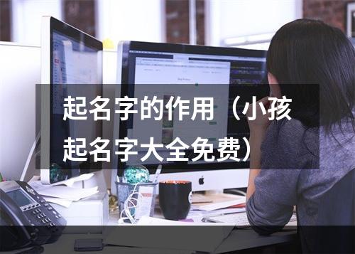 起名字的作用（小孩起名字大全免费）