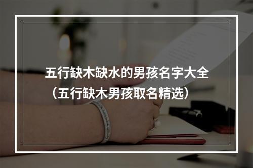 五行缺木缺水的男孩名字大全（五行缺木男孩取名精选）