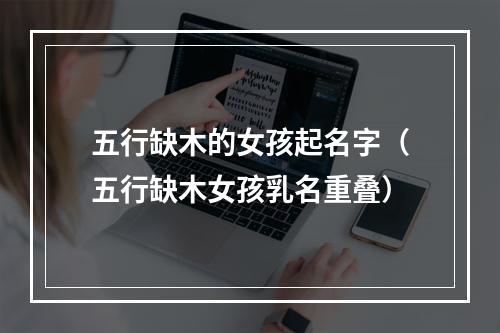 五行缺木的女孩起名字（五行缺木女孩乳名重叠）