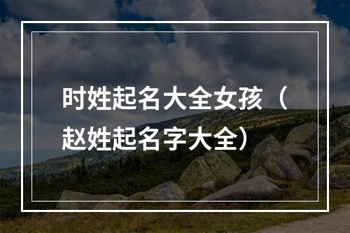 时姓起名大全女孩（赵姓起名字大全）