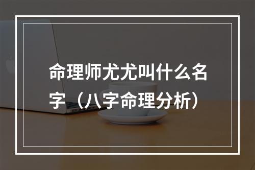 命理师尤尤叫什么名字（八字命理分析）