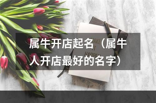 属牛开店起名（属牛人开店最好的名字）