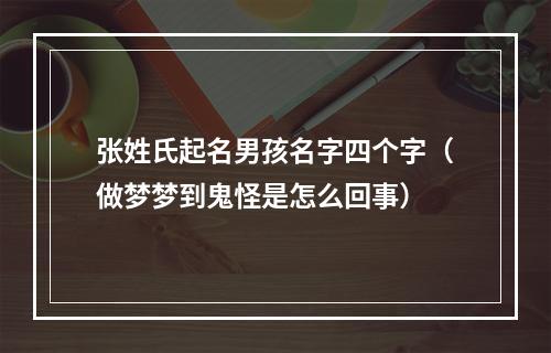 张姓氏起名男孩名字四个字（做梦梦到鬼怪是怎么回事）