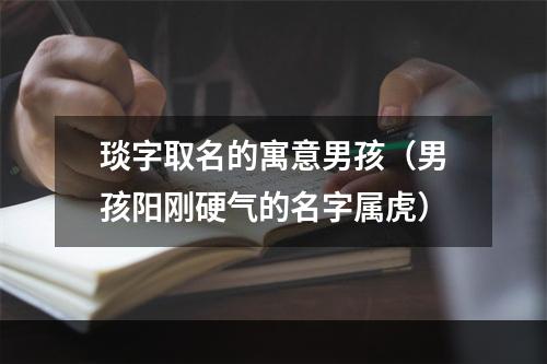 琰字取名的寓意男孩（男孩阳刚硬气的名字属虎）