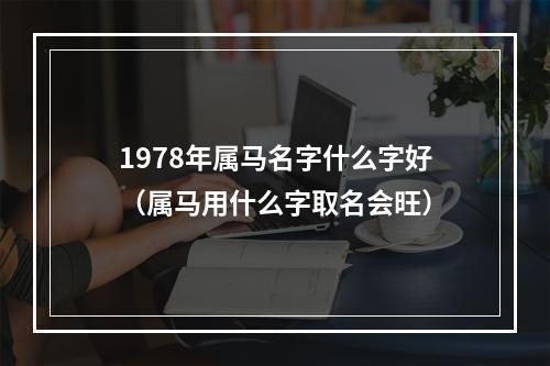 1978年属马名字什么字好（属马用什么字取名会旺）