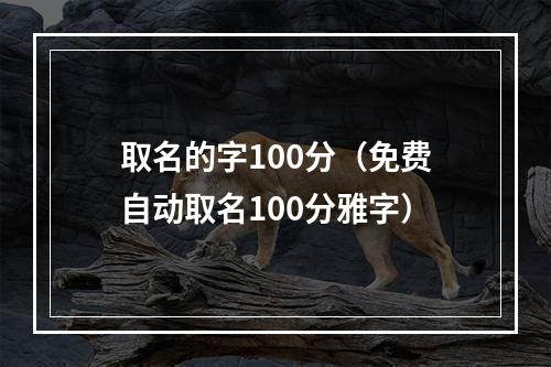 取名的字100分（免费自动取名100分雅字）