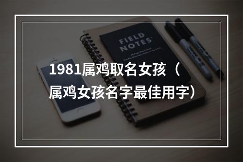 1981属鸡取名女孩（属鸡女孩名字最佳用字）