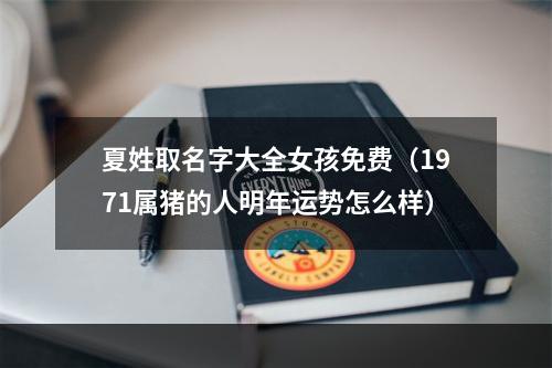 夏姓取名字大全女孩免费（1971属猪的人明年运势怎么样）