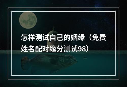 怎样测试自己的姻缘（免费姓名配对缘分测试98）