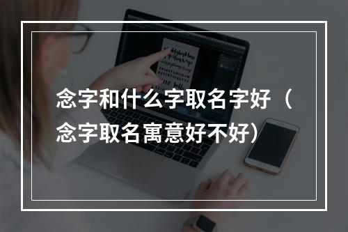 念字和什么字取名字好（念字取名寓意好不好）