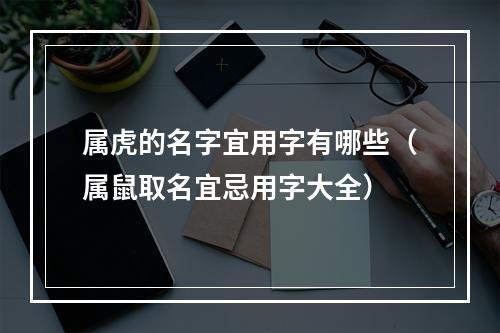 属虎的名字宜用字有哪些（属鼠取名宜忌用字大全）