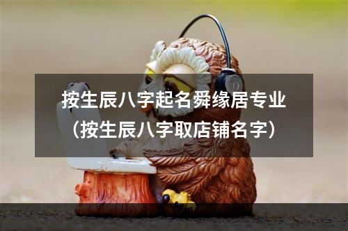 按生辰八字起名舜缘居专业（按生辰八字取店铺名字）