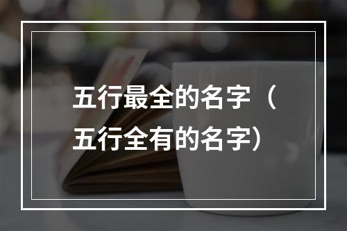 五行最全的名字（五行全有的名字）