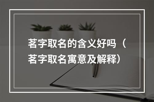 茗字取名的含义好吗（茗字取名寓意及解释）