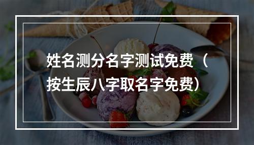 姓名测分名字测试免费（按生辰八字取名字免费）