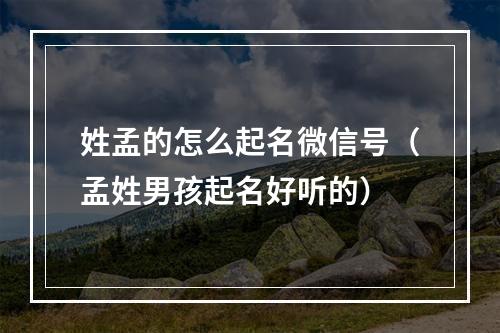 姓孟的怎么起名微信号（孟姓男孩起名好听的）
