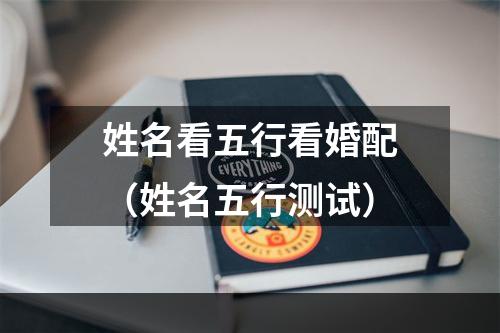 姓名看五行看婚配（姓名五行测试）