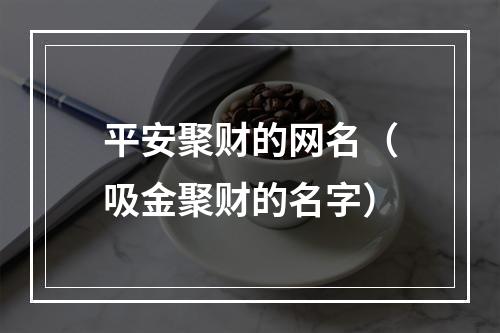 平安聚财的网名（吸金聚财的名字）