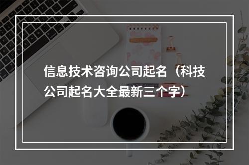 信息技术咨询公司起名（科技公司起名大全最新三个字）