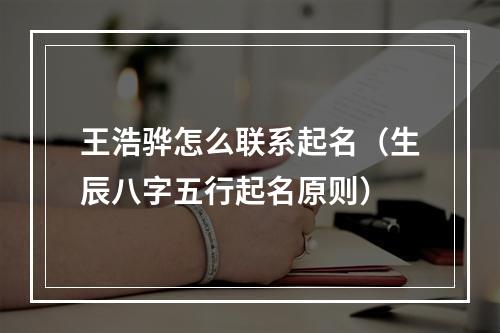 王浩骅怎么联系起名（生辰八字五行起名原则）