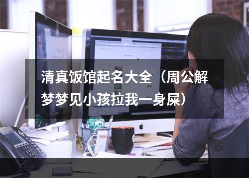 清真饭馆起名大全（周公解梦梦见小孩拉我一身屎）