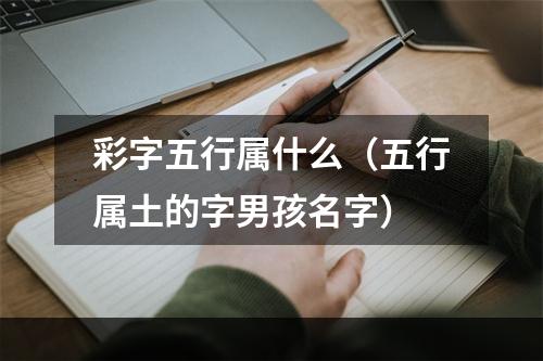 彩字五行属什么（五行属土的字男孩名字）