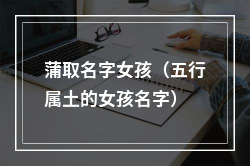 蒲取名字女孩（五行属土的女孩名字）