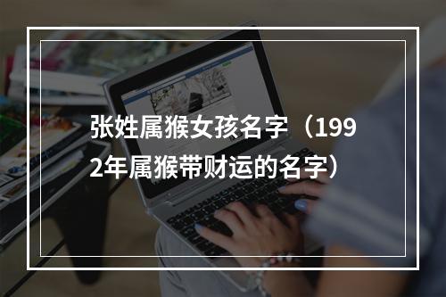 张姓属猴女孩名字（1992年属猴带财运的名字）