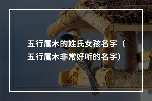 五行属木的姓氏女孩名字（五行属木非常好听的名字）
