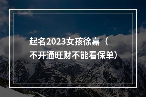 起名2023女孩徐嘉（不开通旺财不能看保单）