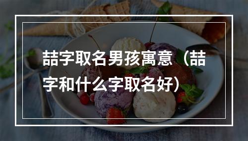 喆字取名男孩寓意（喆字和什么字取名好）
