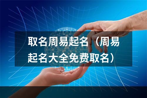 取名周易起名（周易起名大全免费取名）