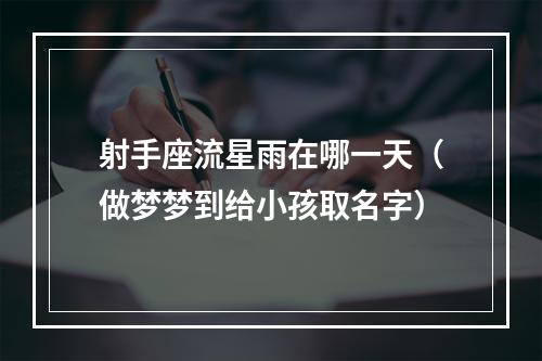 射手座流星雨在哪一天（做梦梦到给小孩取名字）