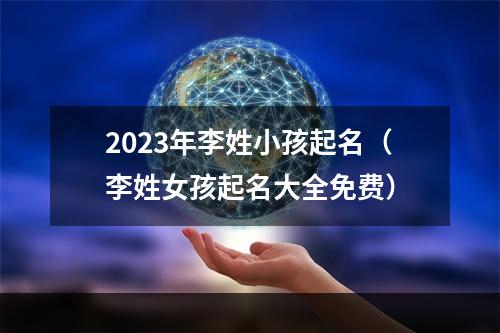 2023年李姓小孩起名（李姓女孩起名大全免费）