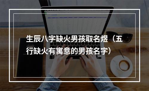 生辰八字缺火男孩取名煜（五行缺火有寓意的男孩名字）