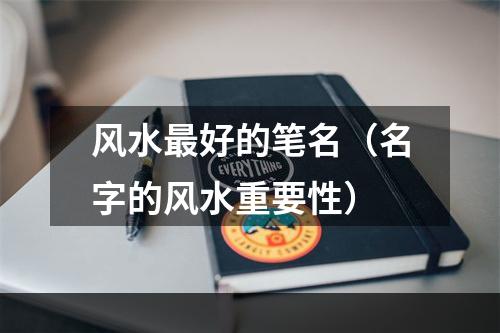 风水最好的笔名（名字的风水重要性）