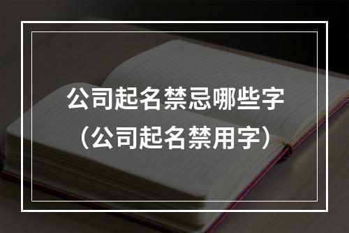 公司起名禁忌哪些字（公司起名禁用字）