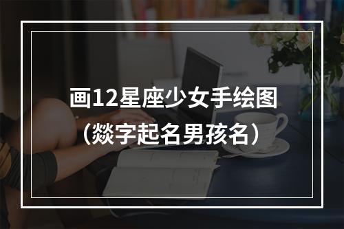 画12星座少女手绘图（燚字起名男孩名）