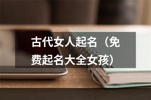 古代女人起名（免费起名大全女孩）