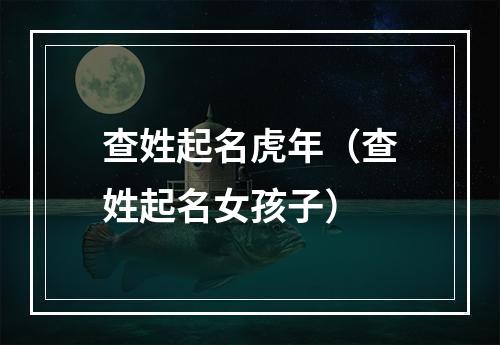 查姓起名虎年（查姓起名女孩子）