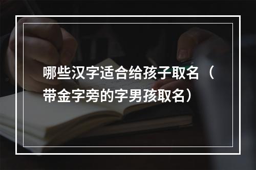 哪些汉字适合给孩子取名（带金字旁的字男孩取名）