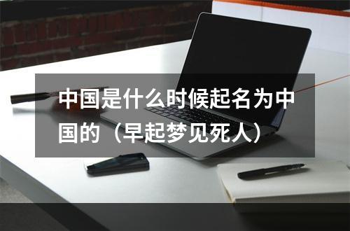 中国是什么时候起名为中国的（早起梦见死人）