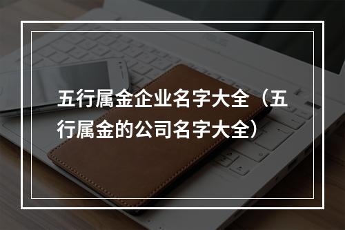 五行属金企业名字大全（五行属金的公司名字大全）